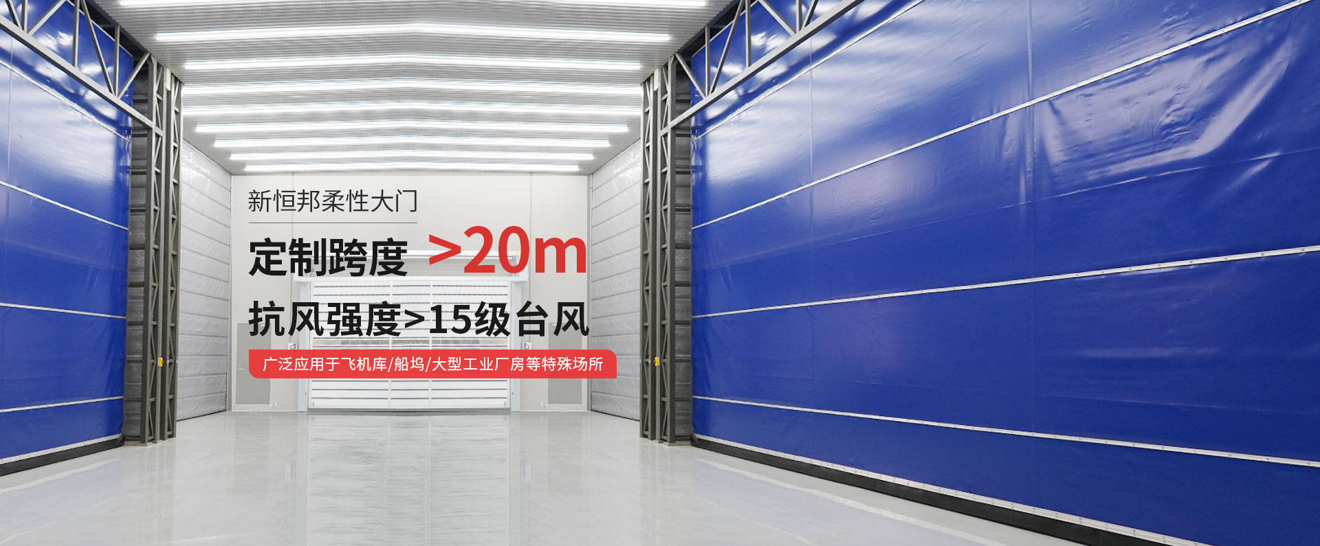 新恒邦柔性大門(mén)定制跨度＞20m，抗風(fēng)強(qiáng)度>15級(jí)臺(tái)風(fēng)，廣泛應(yīng)用于飛機(jī)庫(kù)/船塢/大型工業(yè)廠(chǎng)房等特殊場(chǎng)所